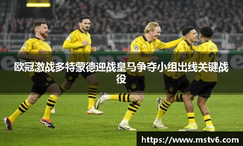 欧冠激战多特蒙德迎战皇马争夺小组出线关键战役