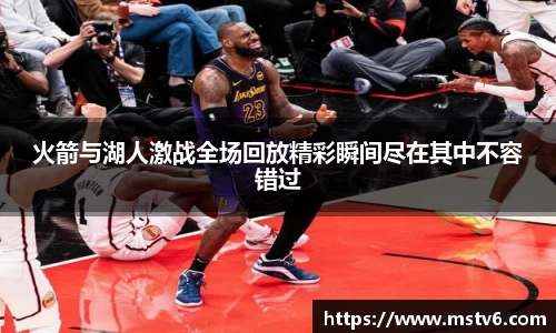 火箭与湖人激战全场回放精彩瞬间尽在其中不容错过