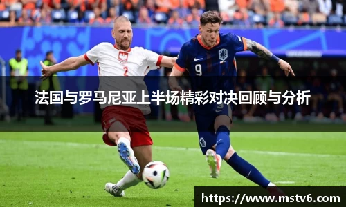 法国与罗马尼亚上半场精彩对决回顾与分析