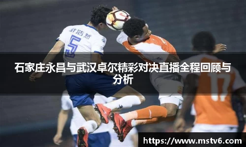 石家庄永昌与武汉卓尔精彩对决直播全程回顾与分析